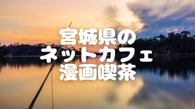 22年最新版 宮城県内16店舗のネットカフェ 漫画喫茶一覧 ベッシーログ