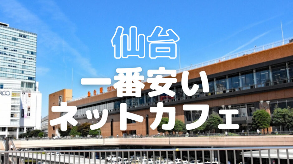 【仙台駅周辺】安いネットカフェはどこ？鍵付個室・ブース席・オープン席別&ナイトパックを徹底比較！